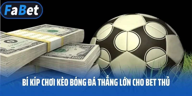 Bí kíp chơi kèo bóng đá thắng lớn cho bet thủ