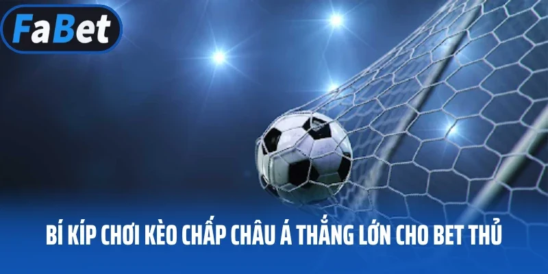 Bí kíp chơi kèo chấp Châu Á thắng lớn cho bet thủ