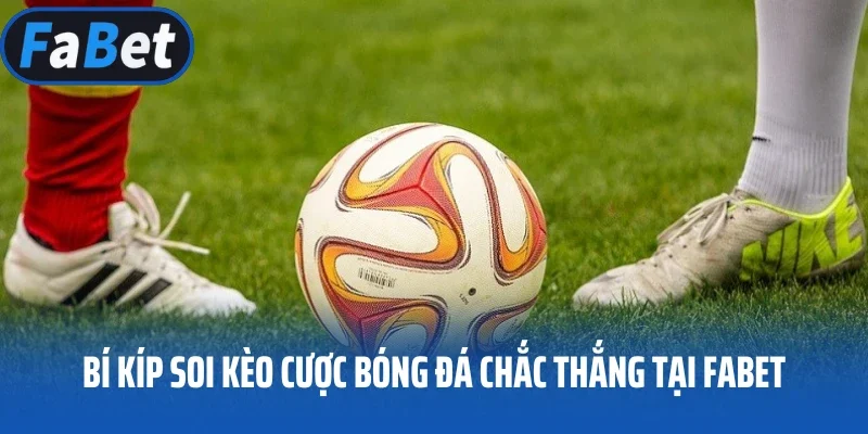 Bí kíp soi kèo cược bóng đá chắc thắng tại FABET