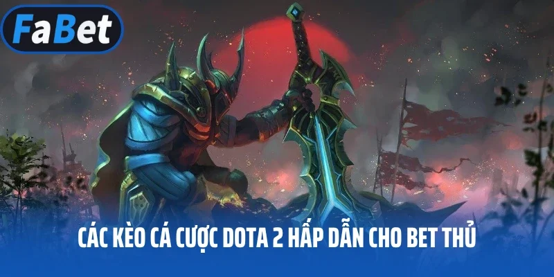 Các kèo cá cược Dota 2 hấp dẫn cho bet thủ