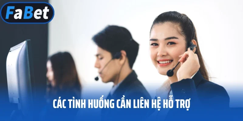 Các tình huống cần liên hệ hỗ trợ