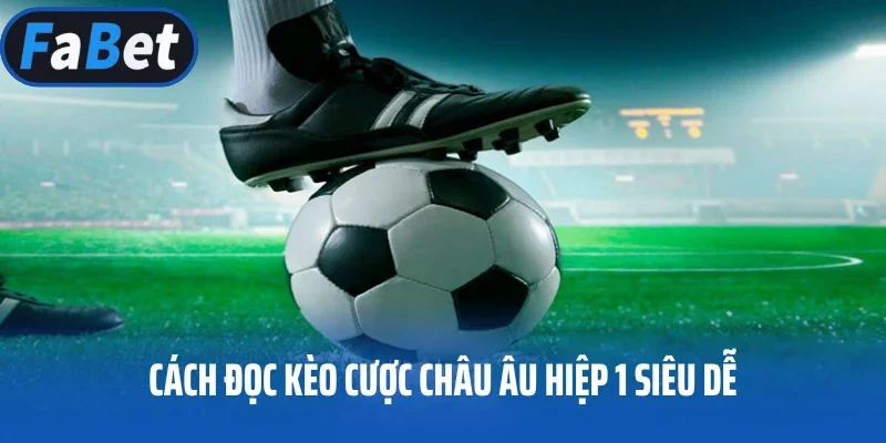 Cách đọc kèo cược Châu Âu hiệp 1 siêu dễ
