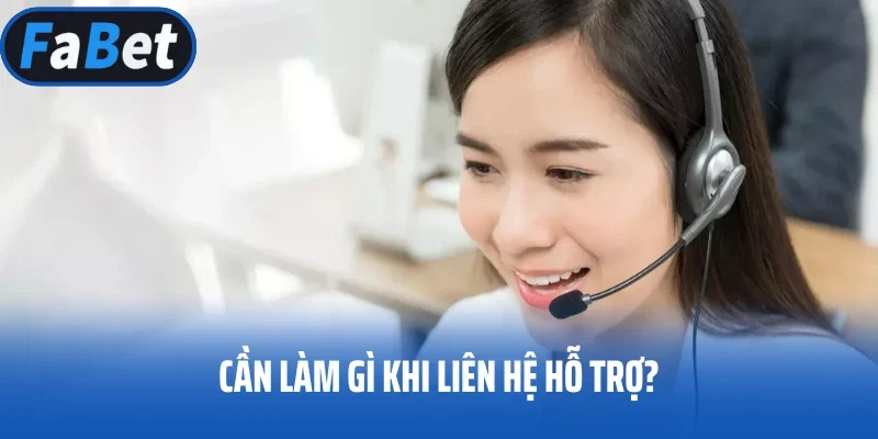 Cần làm gì khi liên hệ hỗ trợ?