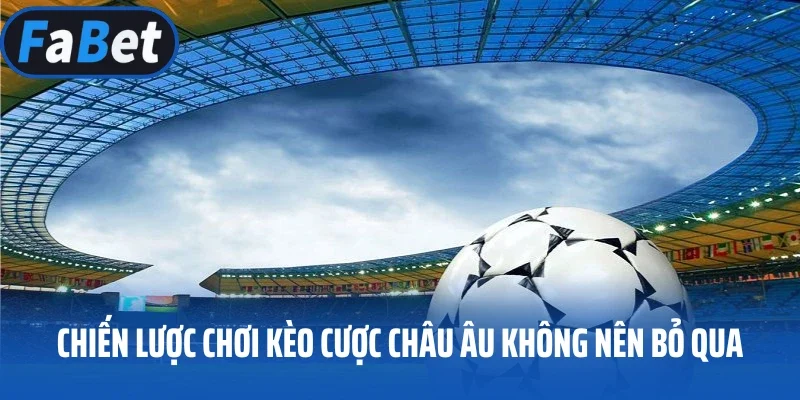 Chiến lược chơi kèo cược Châu Âu không nên bỏ qua