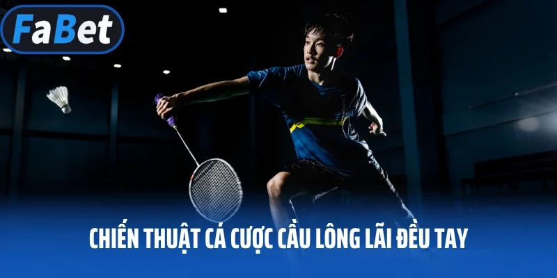 Chiến thuật cá cược cầu lông lãi đều tay