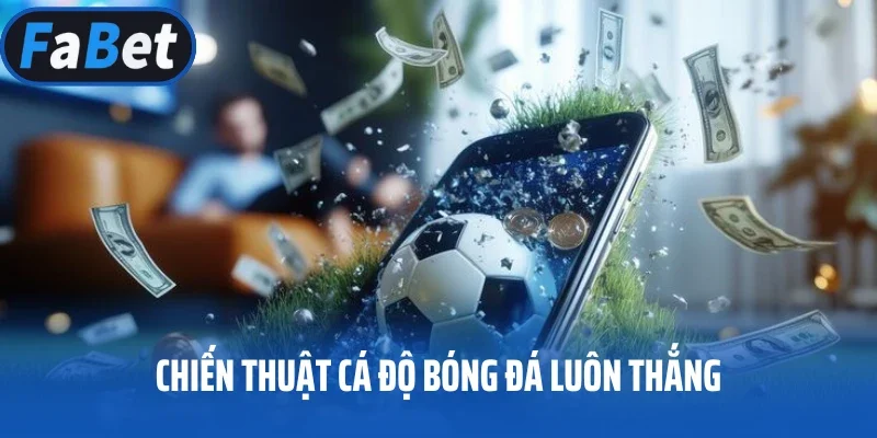 Chiến thuật cá độ bóng đá luôn thắng