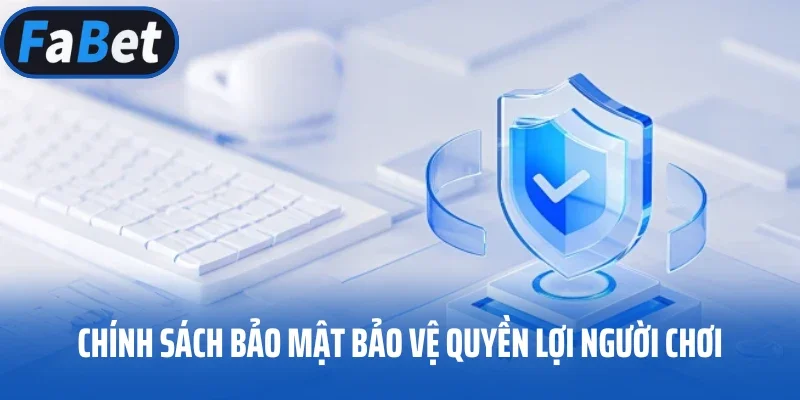 Chính sách bảo mật bảo vệ quyền lợi người chơi