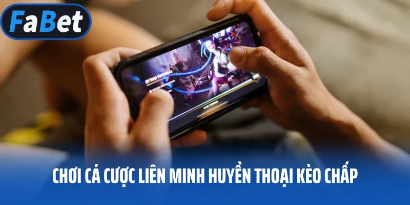 Chơi cá cược Liên Minh Huyền Thoại kèo chấp
