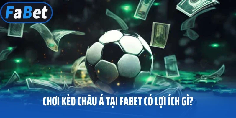 Chơi kèo Châu Á tại FABET có lợi ích gì?