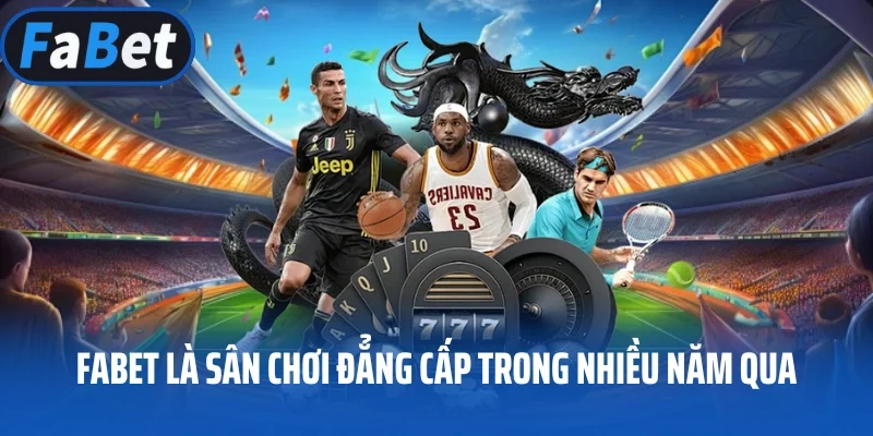 FABET là sân chơi đẳng cấp trong nhiều năm qua