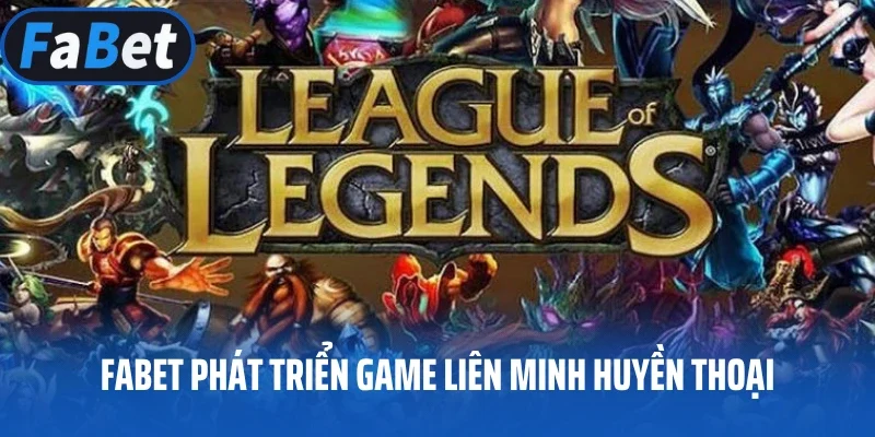 Fabet phát triển game Liên Minh Huyền Thoại