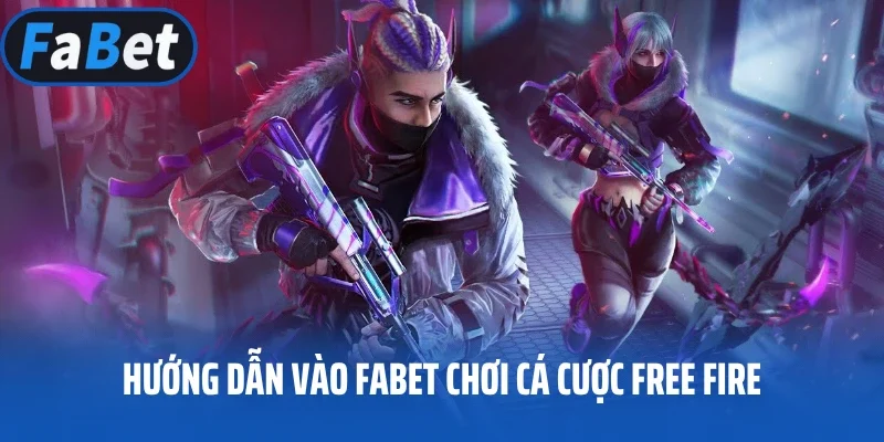 Hướng dẫn vào Fabet chơi cá cược Free Fire
