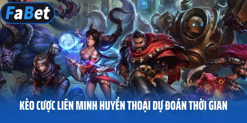 Kèo cược Liên Minh Huyền Thoại dự đoán thời gian
