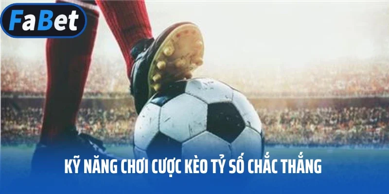 Kỹ năng chơi cược kèo tỷ số chắc thắng từ chuyên gia