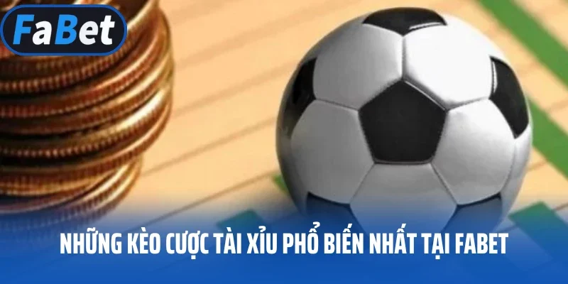 Những kèo cược tài xỉu phổ biến nhất tại FABET