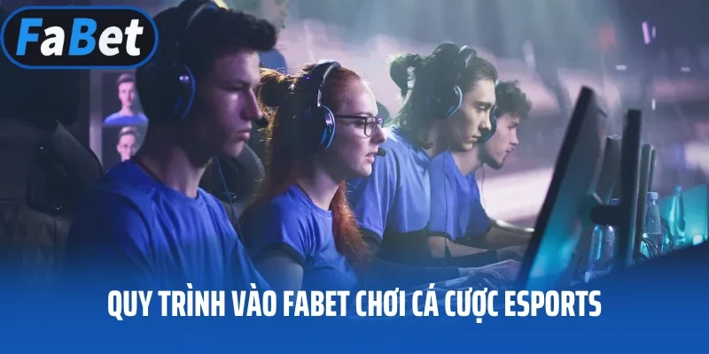 Quy trình vào FABET chơi cá cược Esports