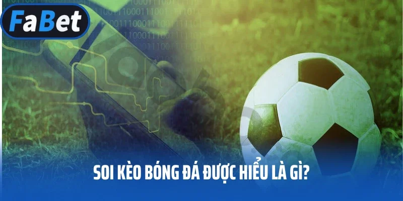 Soi kèo bóng đá được hiểu là gì?