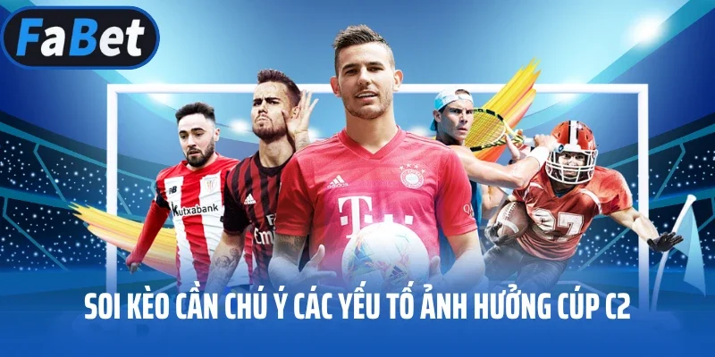 Soi kèo cần chú ý các yếu tố ảnh hưởng Cúp C2