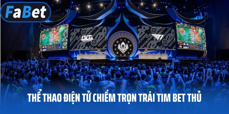 Thể thao điện tử chiếm trọn trái tim bet thủ