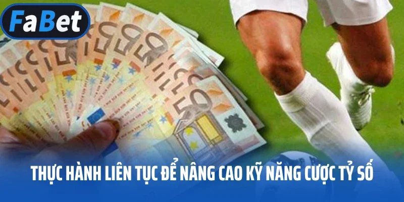 Thực hành liên tục để nâng cao kỹ năng cược tỷ số