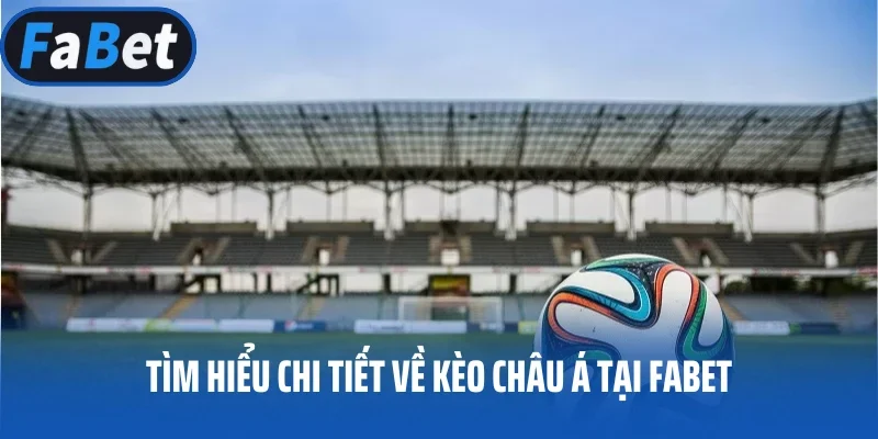 Tìm hiểu chi tiết về kèo châu Á tại FABET