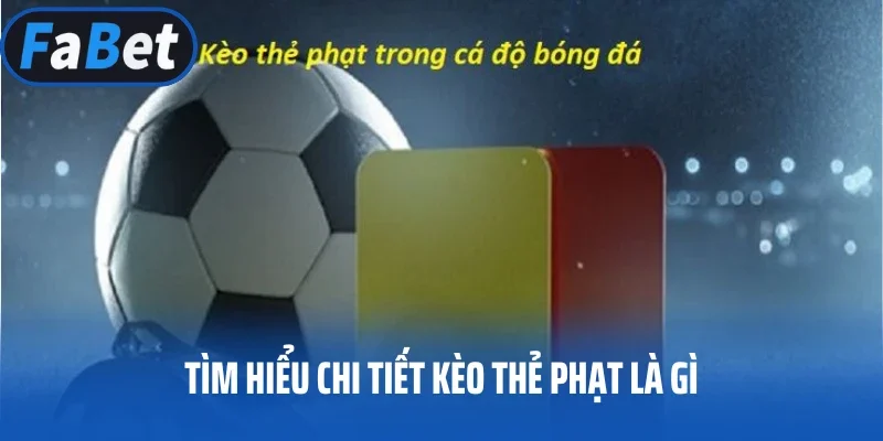 Tìm hiểu chi tiết kèo thẻ phạt là gì