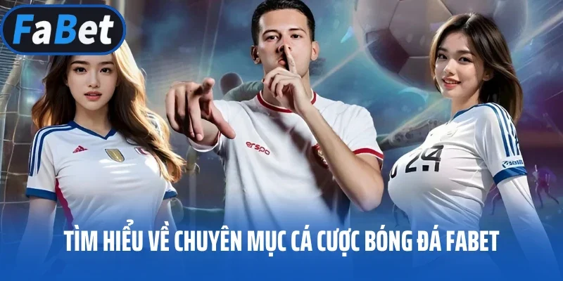 Tìm hiểu về chuyên mục cá cược bóng đá FABET